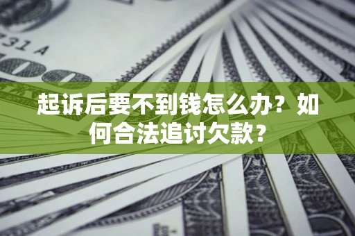 济南起诉后要不到钱怎么办？如何合法追讨欠款？