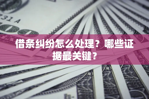 济南借条纠纷怎么处理？哪些证据最关键？