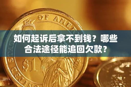 济南如何起诉后拿不到钱？哪些合法途径能追回欠款？