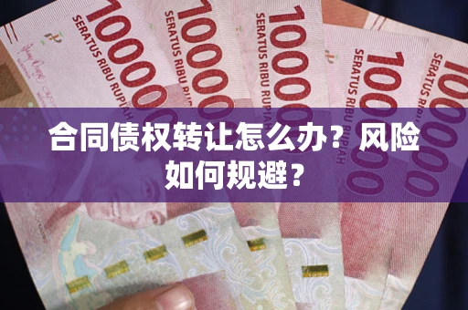 济南合同债权转让怎么办？风险如何规避？
