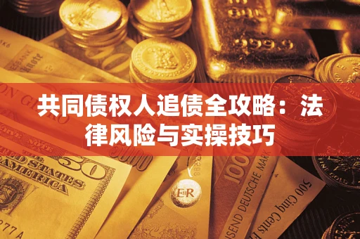 济南共同债权人追债全攻略：法律风险与实操技巧