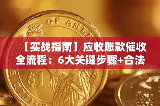 济南【实战指南】应收账款催收全流程：6大关键步骤+合法回款技巧