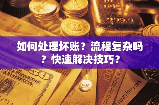 济南如何处理坏账？流程复杂吗？快速解决技巧？
