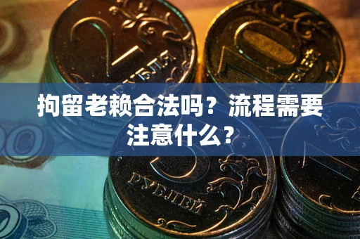 济南拘留老赖合法吗？流程需要注意什么？