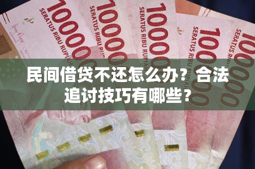济南民间借贷不还怎么办？合法追讨技巧有哪些？