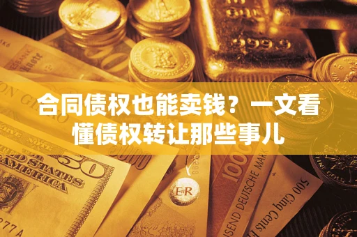 济南合同债权也能卖钱？一文看懂债权转让那些事儿
