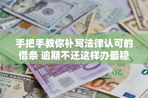 济南手把手教你补写法律认可的借条 逾期不还这样办最稳妥