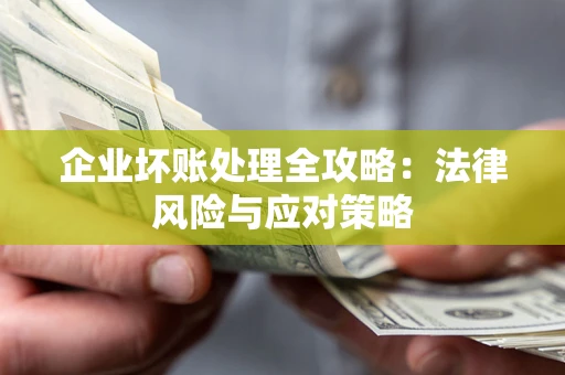 济南企业坏账处理全攻略：法律风险与应对策略