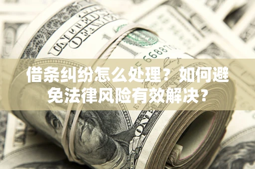 济南借条纠纷怎么处理？如何避免法律风险有效解决？