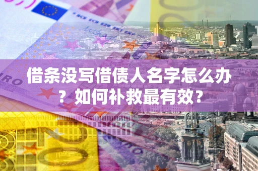 济南借条没写借债人名字怎么办？如何补救最有效？