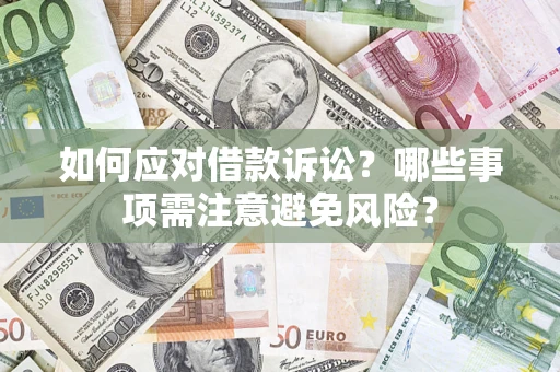 济南如何应对借款诉讼？哪些事项需注意避免风险？