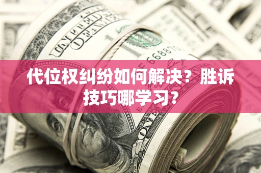 济南代位权纠纷如何解决？胜诉技巧哪学习？