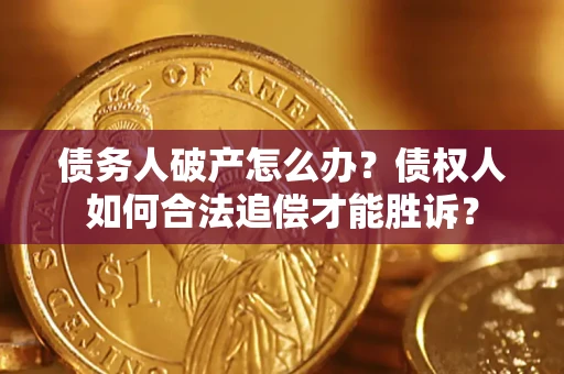 济南债务人破产怎么办？债权人如何合法追偿才能胜诉？