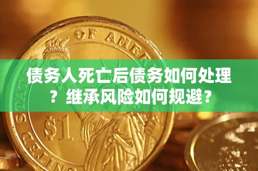 济南债务人死亡后债务如何处理？继承风险如何规避？