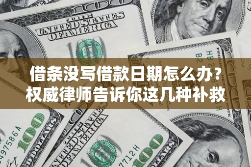 济南借条没写借款日期怎么办？权威律师告诉你这几种补救方法！