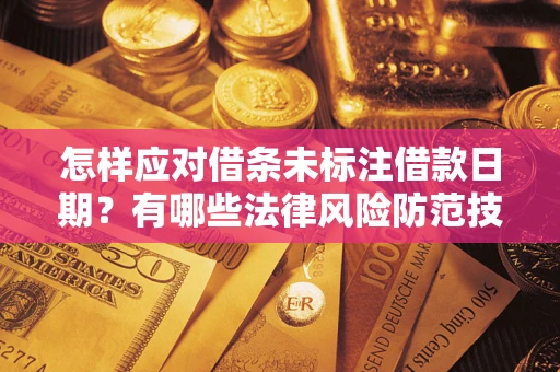 济南怎样应对借条未标注借款日期？有哪些法律风险防范技巧？