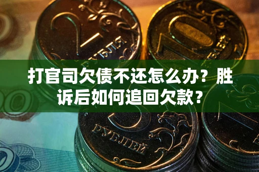 济南打官司欠债不还怎么办？胜诉后如何追回欠款？