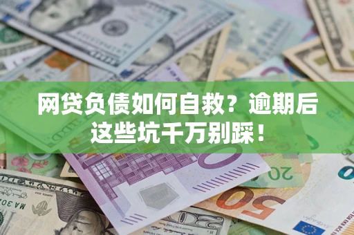 济南网贷负债如何自救？逾期后这些坑千万别踩！