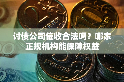 济南讨债公司催收合法吗？哪家正规机构能保障权益