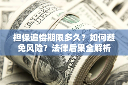 济南担保追偿期限多久？如何避免风险？法律后果全解析