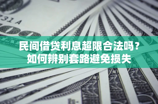 济南民间借贷利息超限合法吗？如何辨别套路避免损失