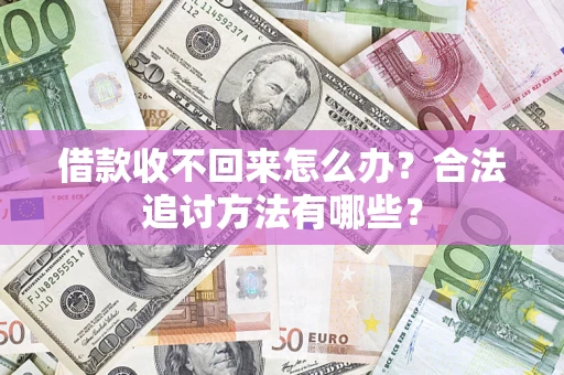 济南借款收不回来怎么办？合法追讨方法有哪些？