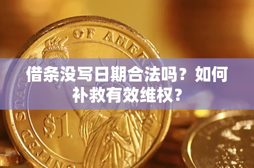 济南借条没写日期合法吗？如何补救有效维权？