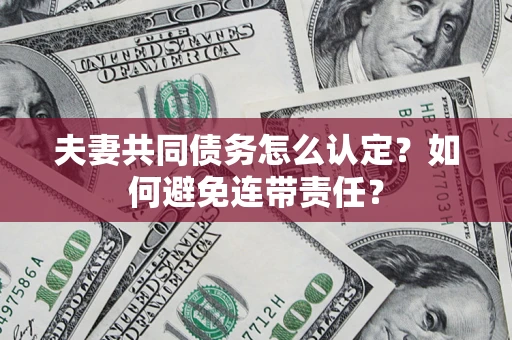 济南夫妻共同债务怎么认定？如何避免连带责任？