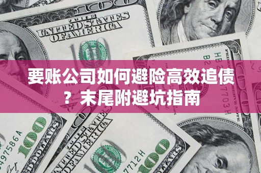 济南要账公司如何避险高效追债？末尾附避坑指南