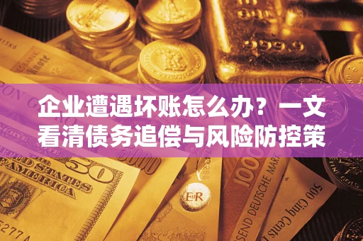 济南企业遭遇坏账怎么办？一文看清债务追偿与风险防控策略
