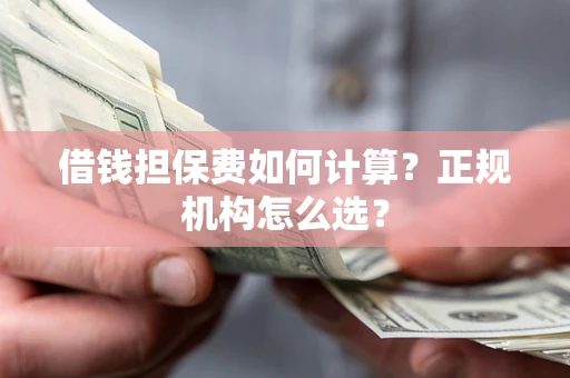 济南借钱担保费如何计算？正规机构怎么选？