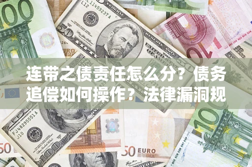 济南连带之债责任怎么分？债务追偿如何操作？法律漏洞规避指南