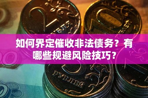 济南如何界定催收非法债务？有哪些规避风险技巧？