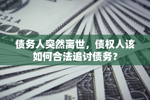 济南债务人突然离世，债权人该如何合法追讨债务？