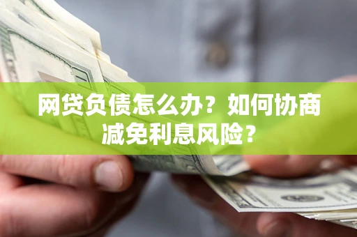 济南网贷负债怎么办？如何协商减免利息风险？