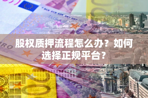 济南股权质押流程怎么办？如何选择正规平台？