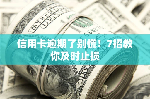 济南信用卡逾期了别慌！7招教你及时止损