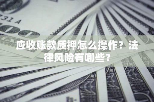 济南应收账款质押怎么操作？法律风险有哪些？