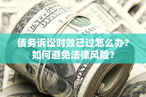 济南债务诉讼时效已过怎么办？如何避免法律风险？