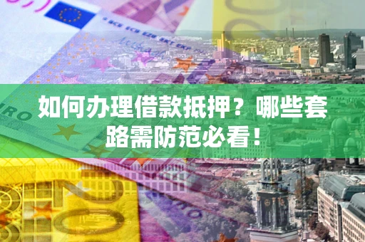 济南如何办理借款抵押？哪些套路需防范必看！