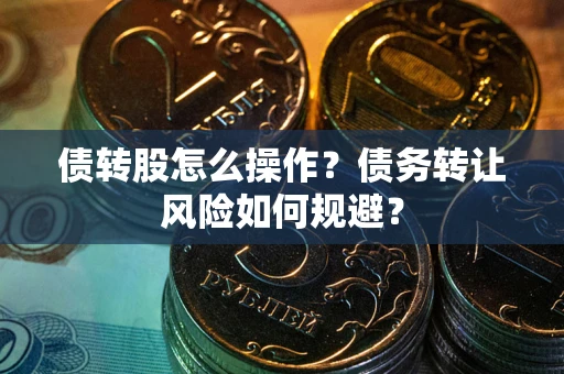 济南债转股怎么操作？债务转让风险如何规避？