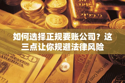 济南如何选择正规要账公司？这三点让你规避法律风险