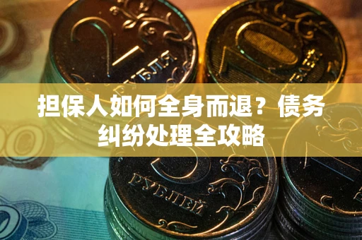 济南担保人如何全身而退？债务纠纷处理全攻略