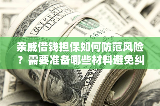 济南亲戚借钱担保如何防范风险？需要准备哪些材料避免纠纷？