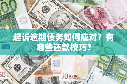 济南起诉逾期债务如何应对？有哪些还款技巧？