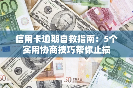 济南信用卡逾期自救指南：5个实用协商技巧帮你止损