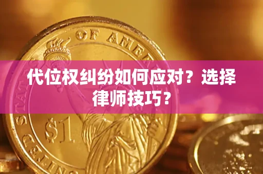 济南代位权纠纷如何应对？选择律师技巧？