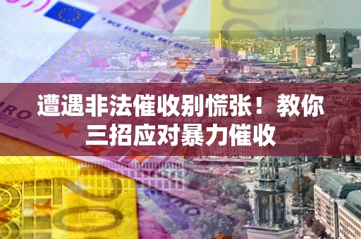 济南遭遇非法催收别慌张！教你三招应对暴力催收