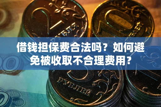 济南借钱担保费合法吗？如何避免被收取不合理费用？
