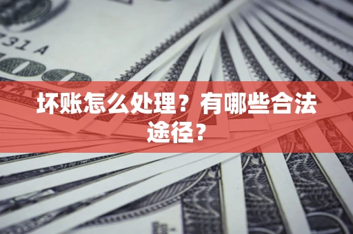 济南坏账怎么处理？有哪些合法途径？